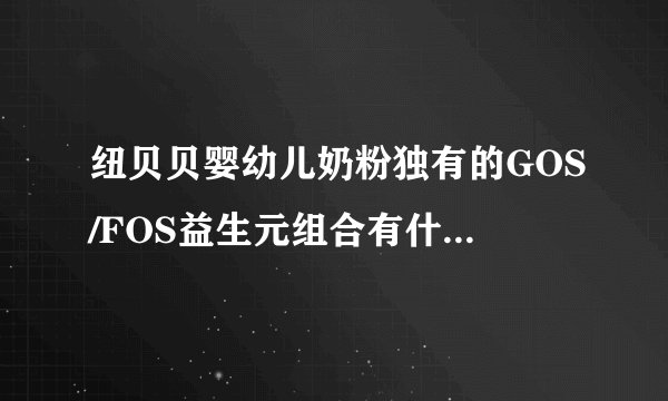 纽贝贝婴幼儿奶粉独有的GOS/FOS益生元组合有什么作用呢？