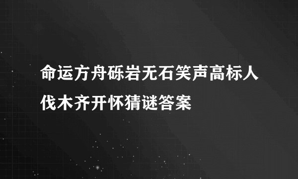 命运方舟砾岩无石笑声高标人伐木齐开怀猜谜答案