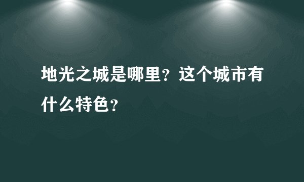 地光之城是哪里？这个城市有什么特色？