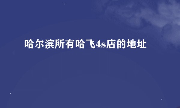 哈尔滨所有哈飞4s店的地址