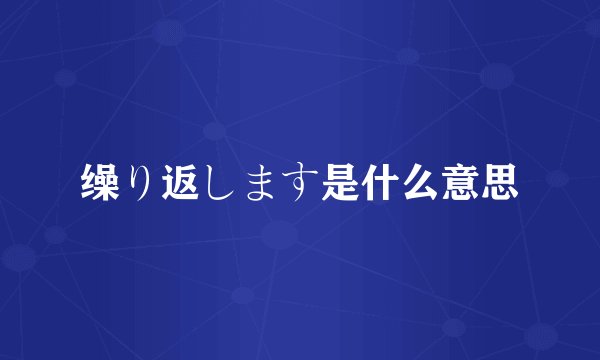缲り返します是什么意思