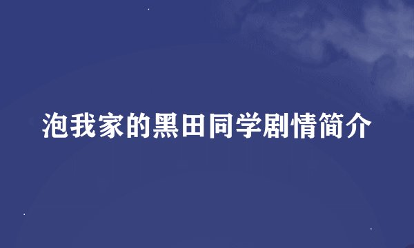 泡我家的黑田同学剧情简介