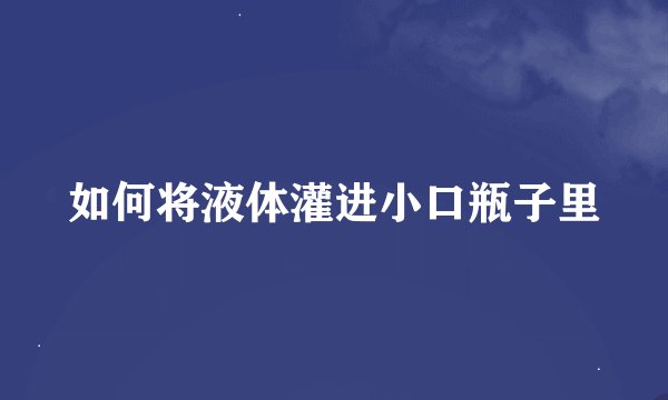 如何将液体灌进小口瓶子里