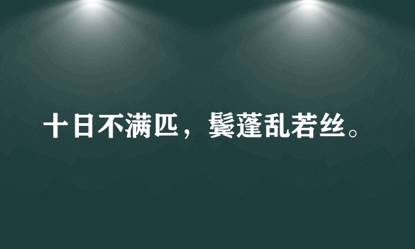 十日不满匹，鬓蓬乱若丝。