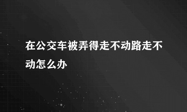 在公交车被弄得走不动路走不动怎么办