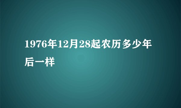 1976年12月28起农历多少年后一样