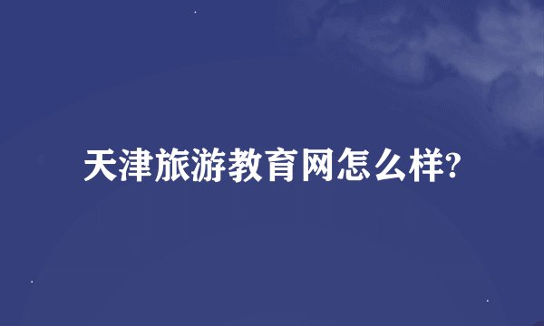 天津旅游教育网怎么样?