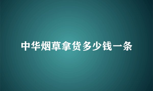 中华烟草拿货多少钱一条