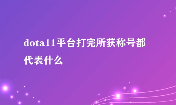 dota11平台打完所获称号都代表什么