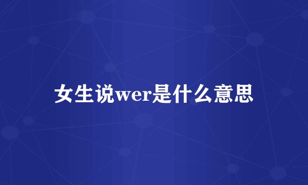 女生说wer是什么意思