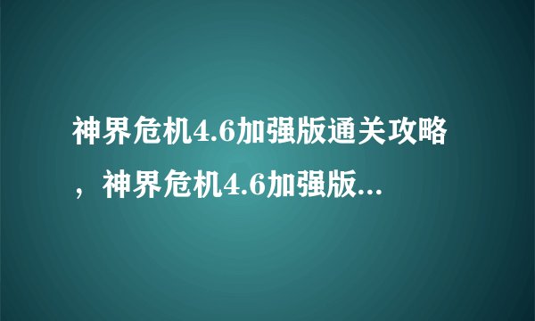 神界危机4.6加强版通关攻略,神界危机4.6加强版全关卡攻略