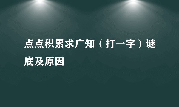 点点积累求广知（打一字）谜底及原因