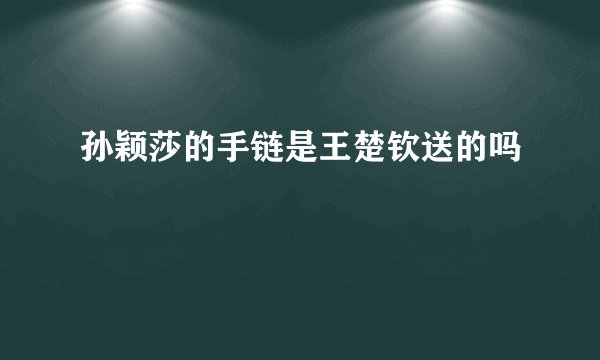 孙颖莎的手链是王楚钦送的吗
