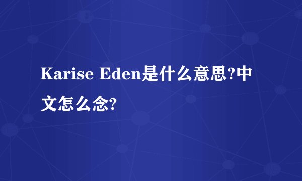 Karise Eden是什么意思?中文怎么念?