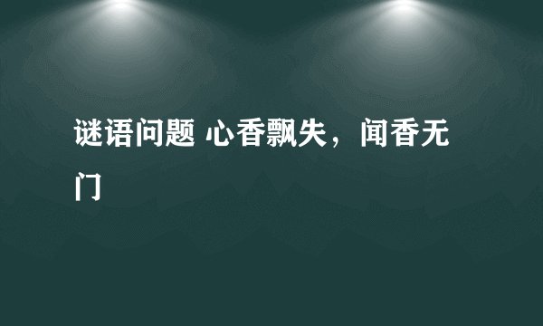谜语问题 心香飘失，闻香无门