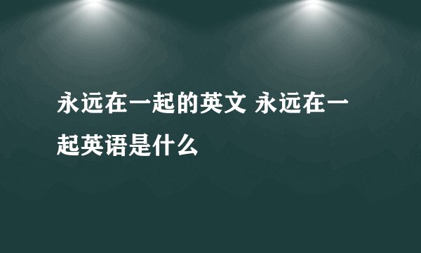 永远在一起的英文 永远在一起英语是什么
