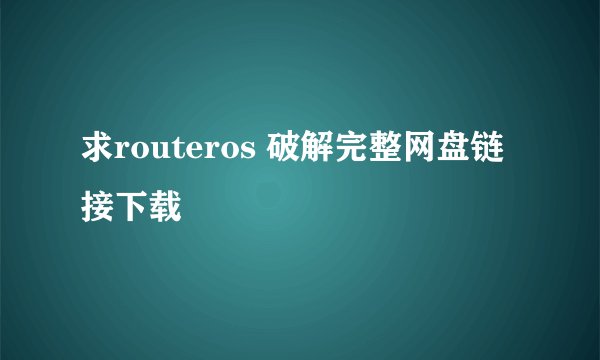 求routeros 破解完整网盘链接下载