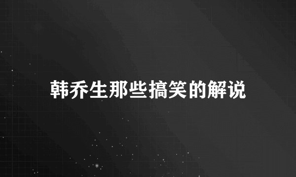 韩乔生那些搞笑的解说
