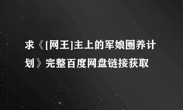 求《[网王]主上的军娘圈养计划》完整百度网盘链接获取