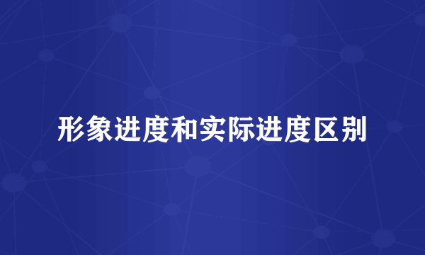 形象进度和实际进度区别