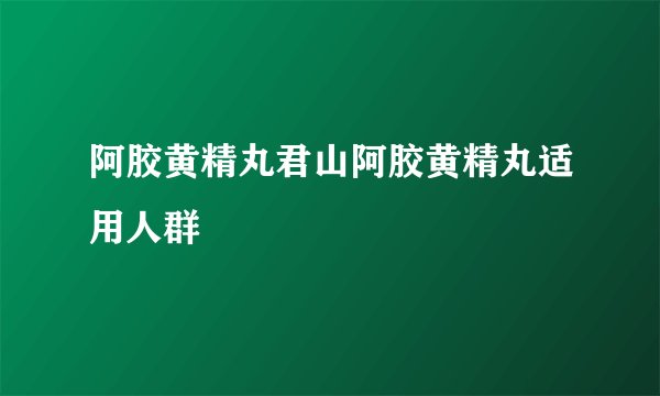 阿胶黄精丸君山阿胶黄精丸适用人群