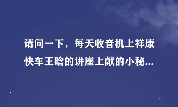 请问一下，每天收音机上祥康快车王晗的讲座上献的小秘方网上哪里可以找到？