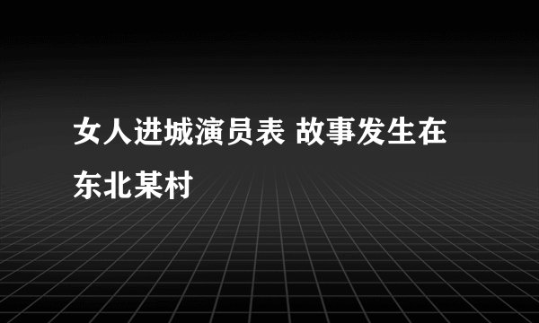 女人进城演员表 故事发生在东北某村