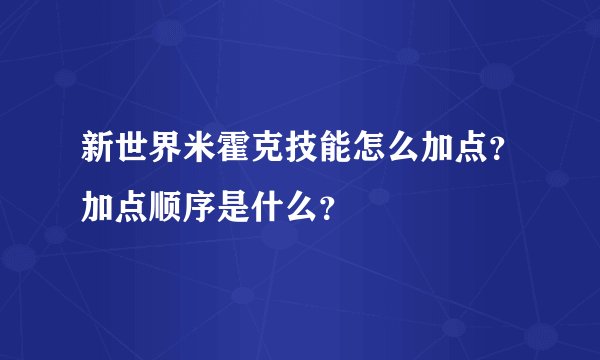 新世界米霍克技能怎么加点？加点顺序是什么？