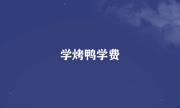 学烤鸭学费