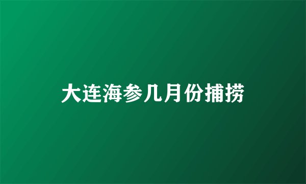 大连海参几月份捕捞