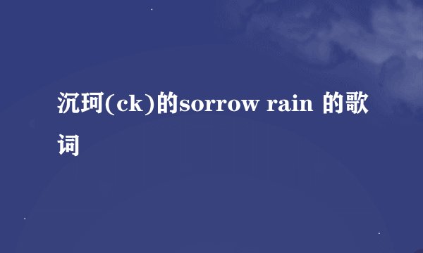 沉珂(ck)的sorrow rain 的歌词