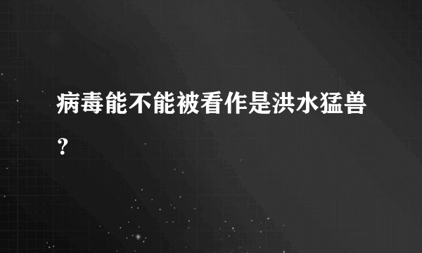 病毒能不能被看作是洪水猛兽?