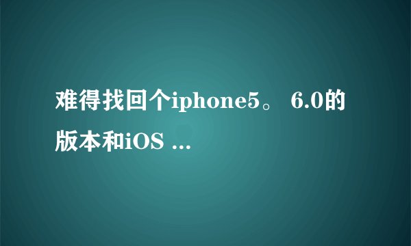 难得找回个iphone5。 6.0的版本和iOS 7.06哪个版本省电？