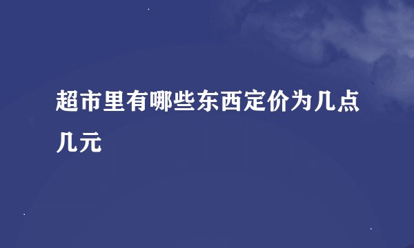 超市里有哪些东西定价为几点几元