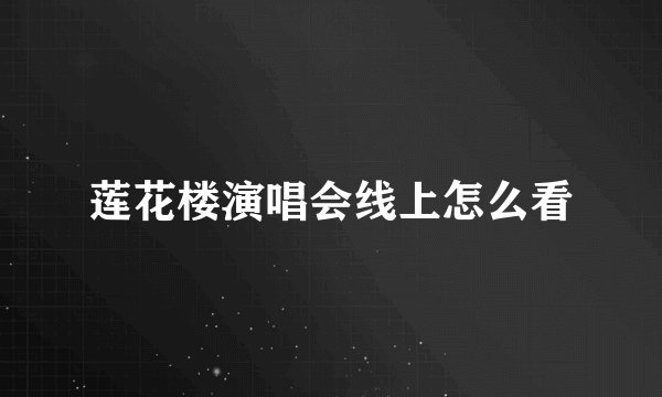 莲花楼演唱会线上怎么看