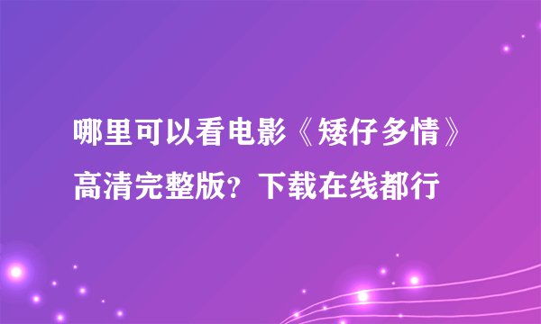 哪里可以看电影《矮仔多情》高清完整版？下载在线都行