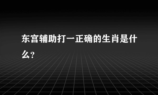 东宫辅助打一正确的生肖是什么？