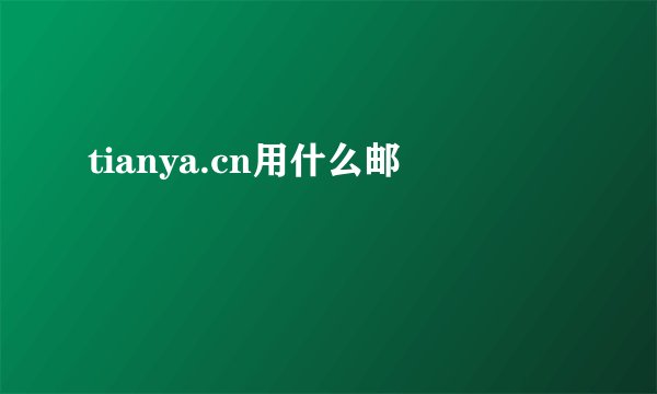 tianya.cn用什么邮