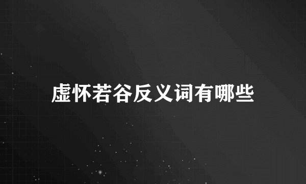 虚怀若谷反义词有哪些