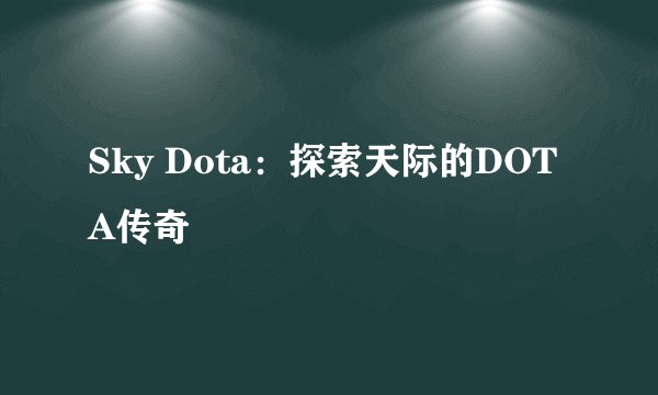 Sky Dota：探索天际的DOTA传奇