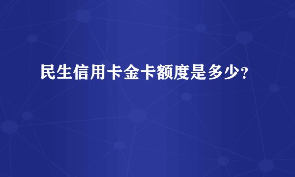 民生信用卡金卡额度是多少？