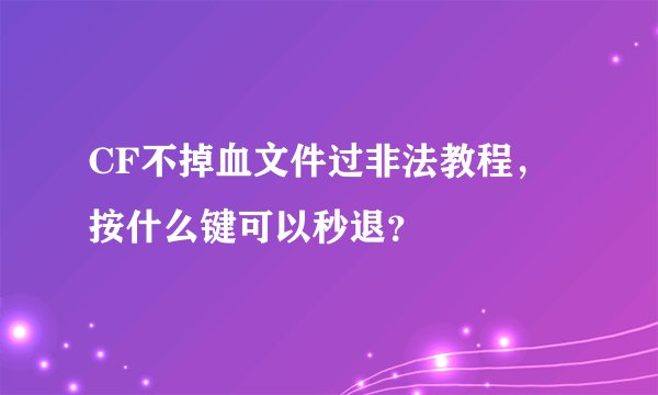 CF不掉血文件过非法教程，按什么键可以秒退？