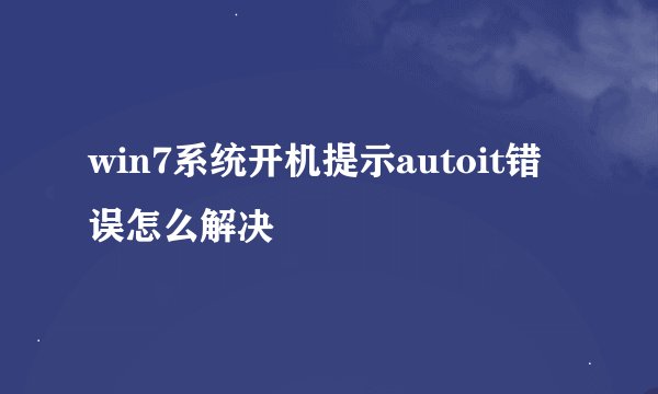 win7系统开机提示autoit错误怎么解决