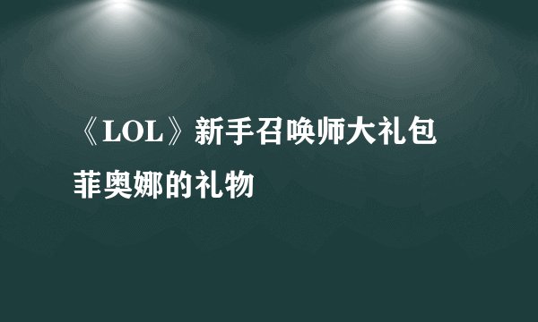 《LOL》新手召唤师大礼包 菲奥娜的礼物