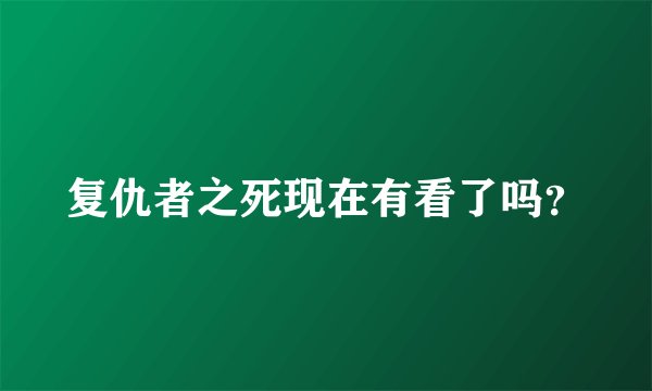复仇者之死现在有看了吗?
