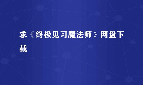 求《终极见习魔法师》网盘下载