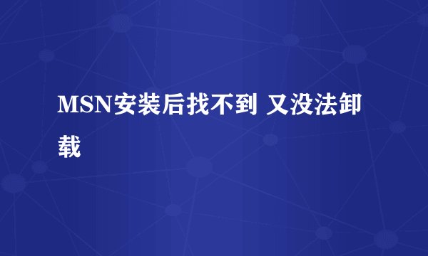 MSN安装后找不到 又没法卸载