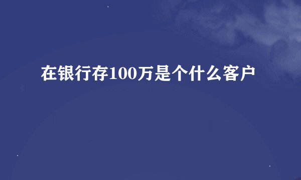 在银行存100万是个什么客户