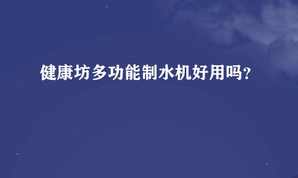 健康坊多功能制水机好用吗？