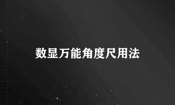 数显万能角度尺用法
